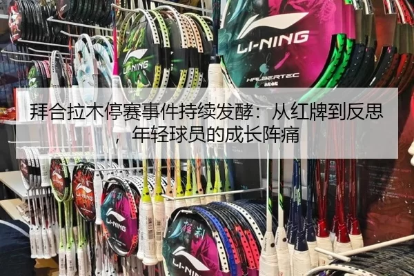 拜合拉木停赛事件持续发酵：从红牌到反思，年轻球员的成长阵痛